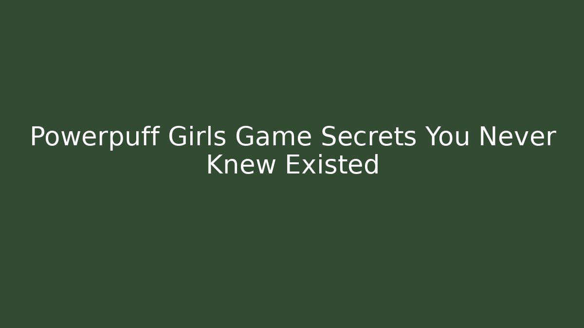Powerpuff Girls Game Secrets You Never Knew Existed