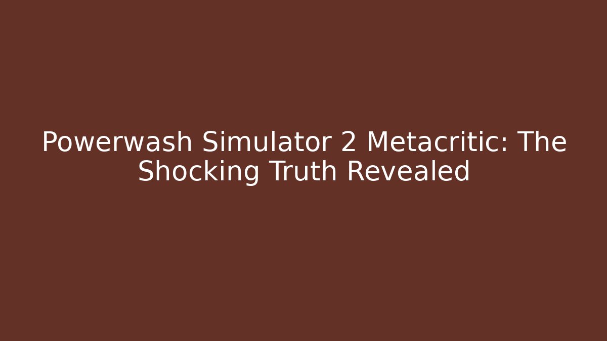 Powerwash Simulator 2 Metacritic: The Shocking Truth Revealed