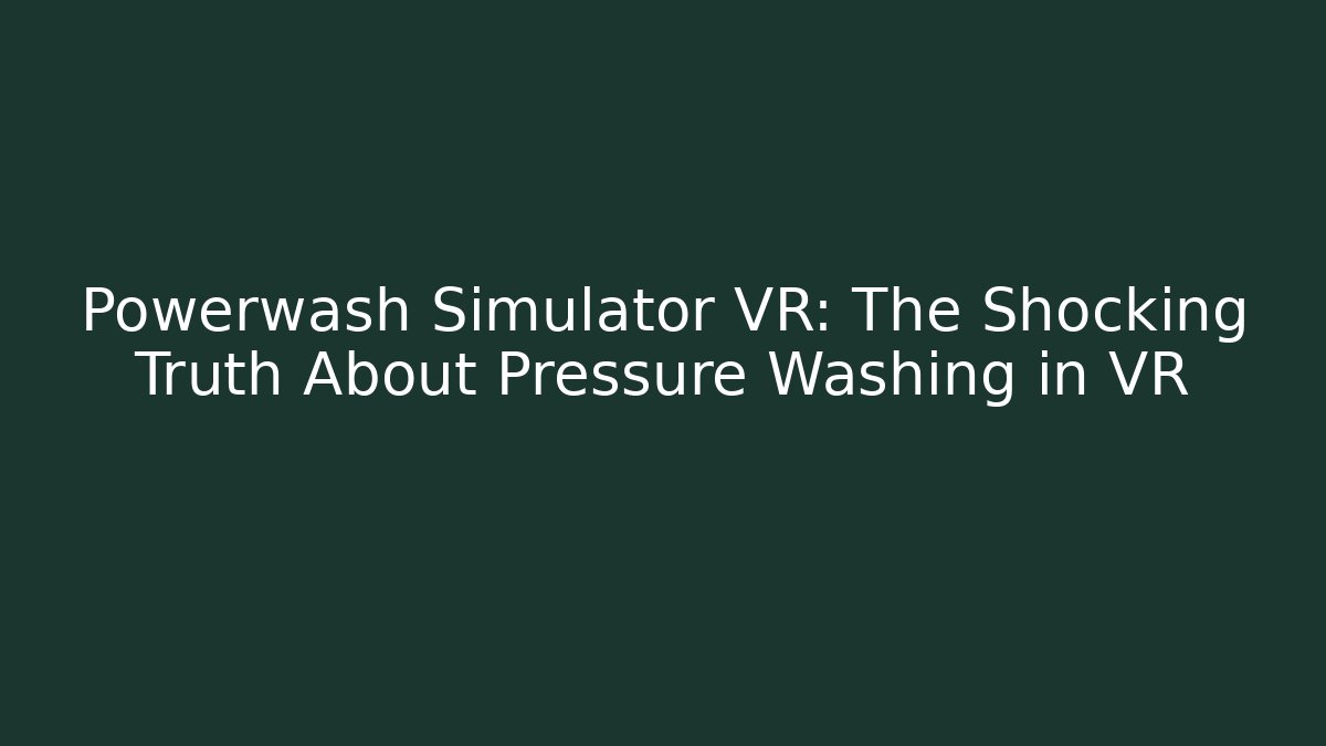 Powerwash Simulator VR: The Shocking Truth About Pressure Washing in VR