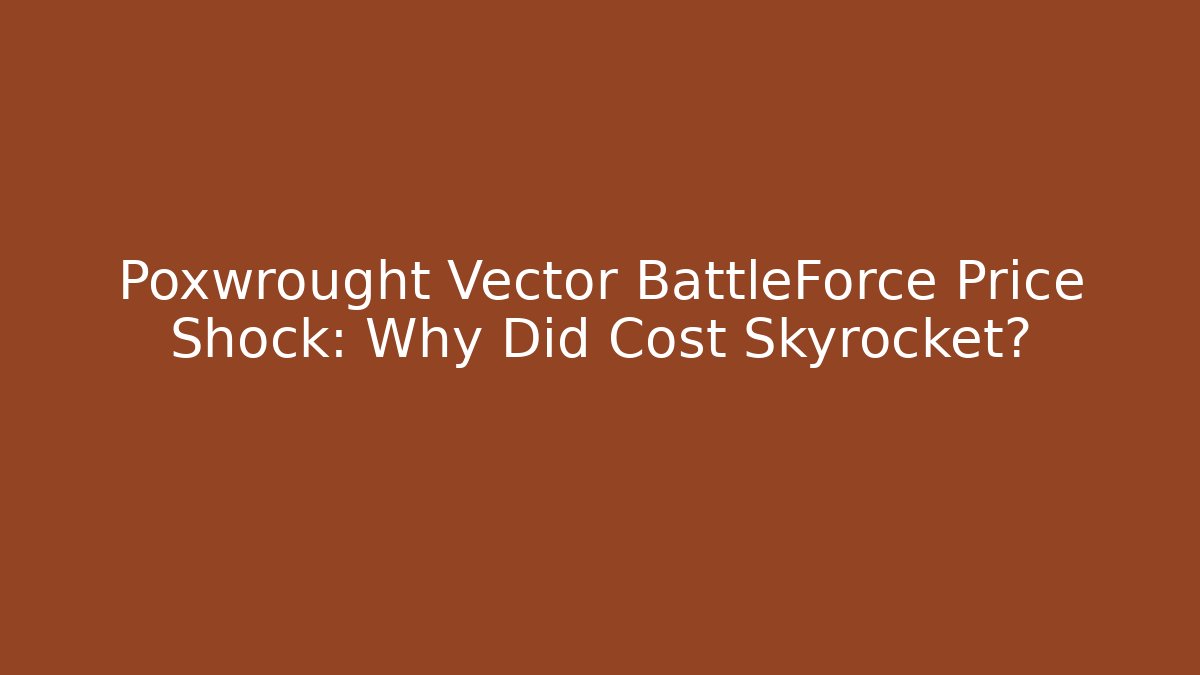 Poxwrought Vector BattleForce Price Shock: Why Did Cost Skyrocket?