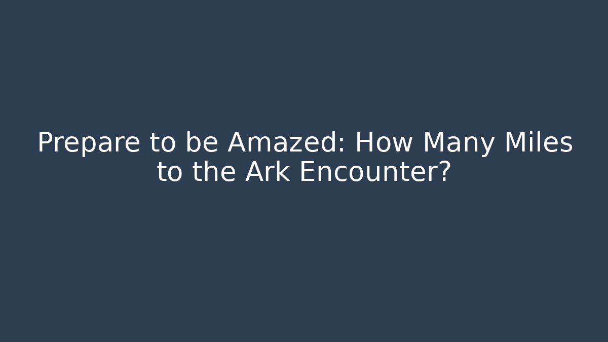 Prepare to be Amazed: How Many Miles to the Ark Encounter?