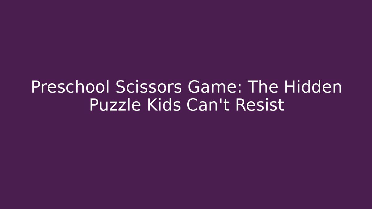 Preschool Scissors Game: The Hidden Puzzle Kids Can't Resist - Sports History Weekly