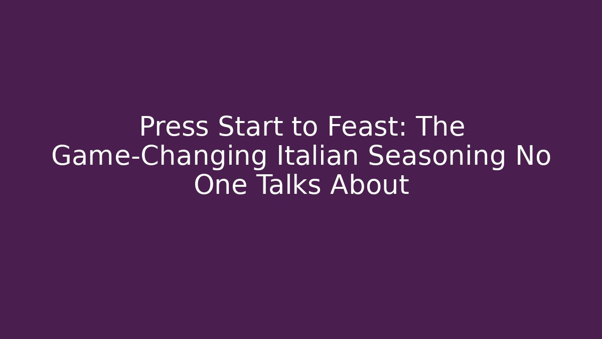 Press Start to Feast: The Game-Changing Italian Seasoning No One Talks About
