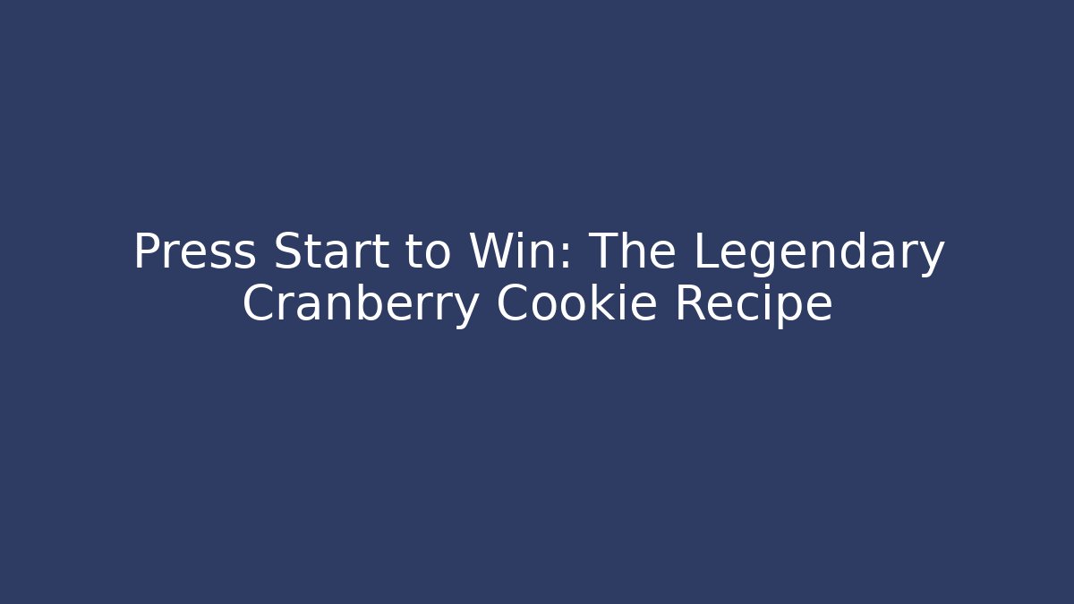 Press Start to Win: The Legendary Cranberry Cookie Recipe