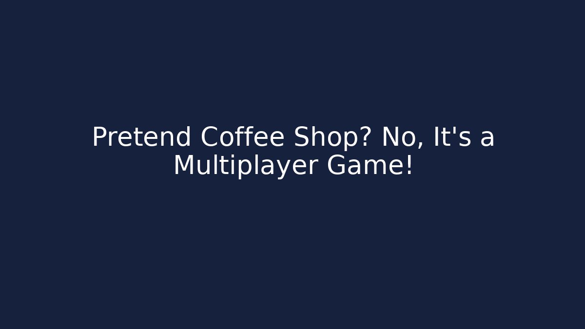 Pretend Coffee Shop? No, It's a Multiplayer Game!