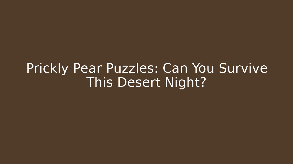 Prickly Pear Puzzles: Can You Survive This Desert Night?