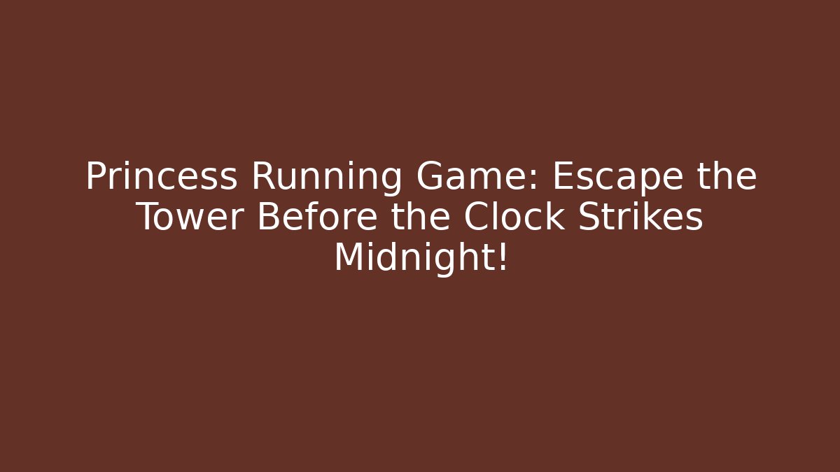Princess Running Game: Escape the Tower Before the Clock Strikes Midnight!