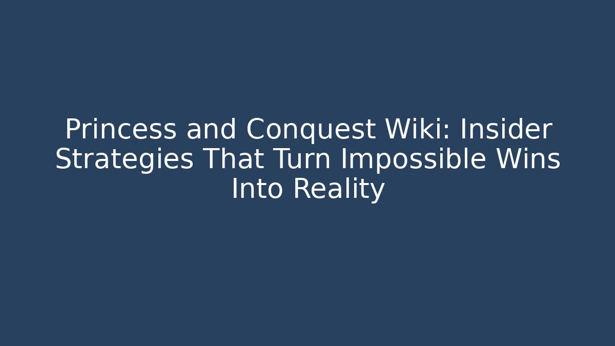 Princess and Conquest Wiki: Insider Strategies That Turn Impossible Wins Into Reality