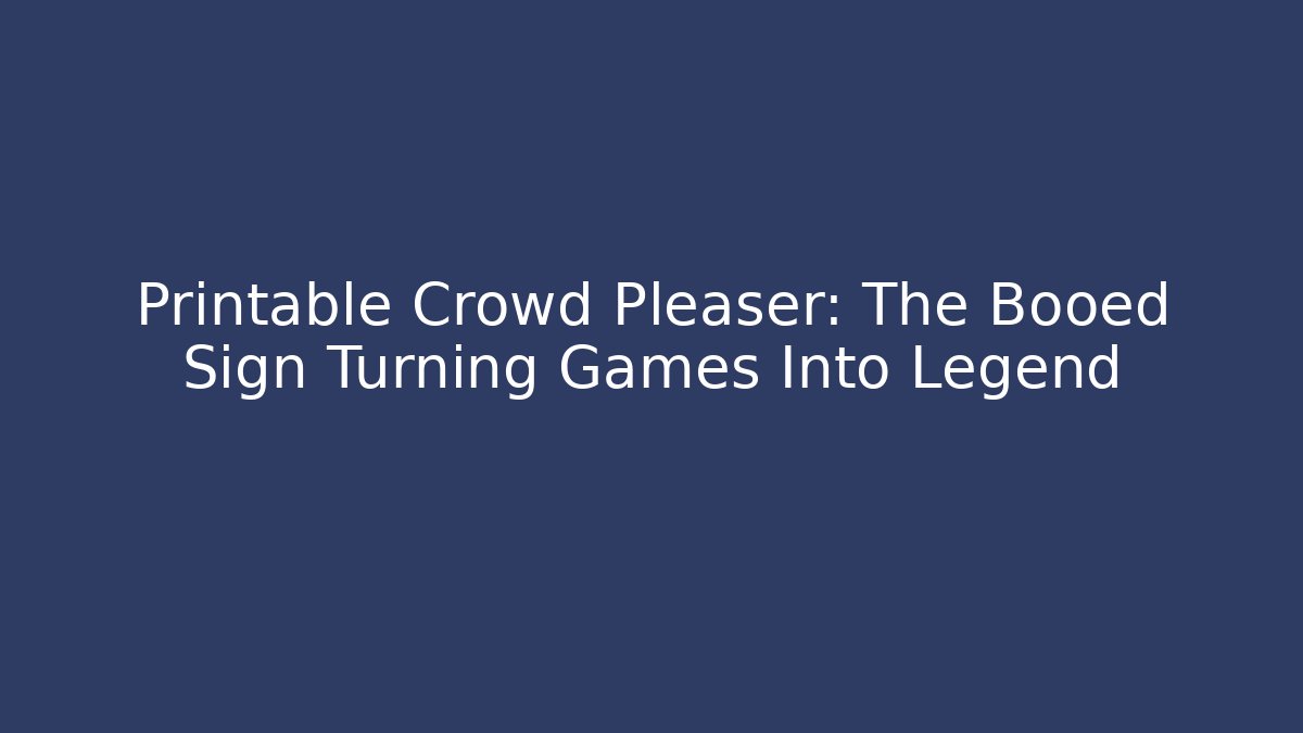 Printable Crowd Pleaser: The Booed Sign Turning Games Into Legend - Sports History Weekly
