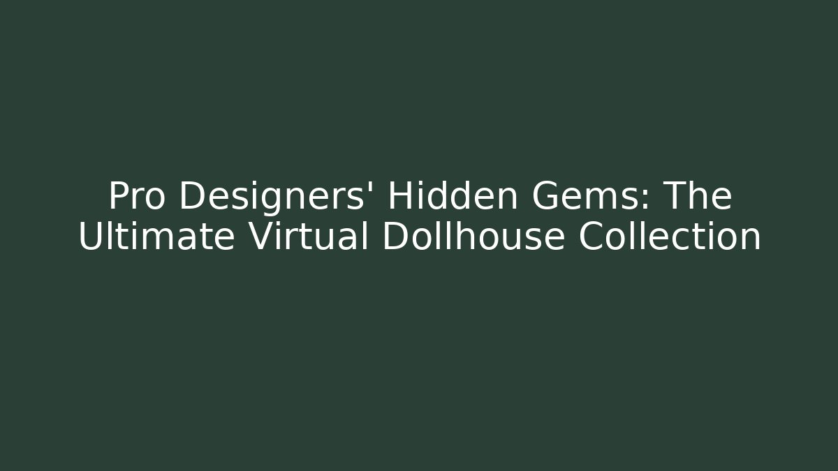 Pro Designers' Hidden Gems: The Ultimate Virtual Dollhouse Collection