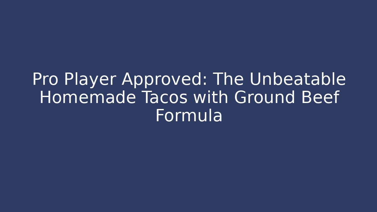 Pro Player Approved: The Unbeatable Homemade Tacos with Ground Beef Formula