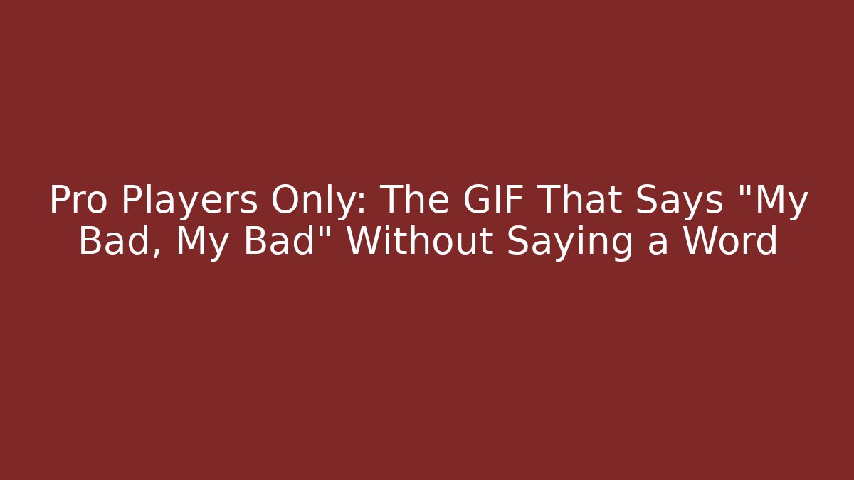 Pro Players Only: The GIF That Says “My Bad, My Bad” Without Saying a Word