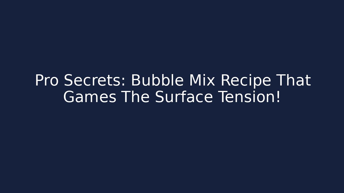 Pro Secrets: Bubble Mix Recipe That Games The Surface Tension!