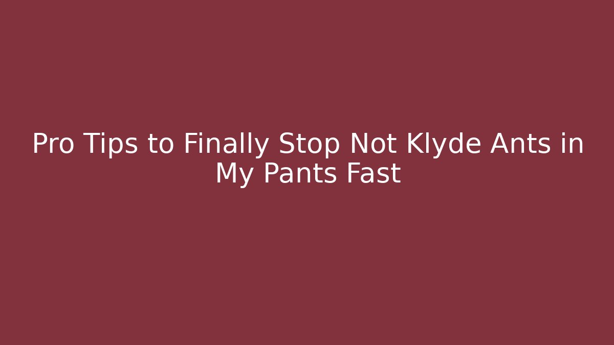 Pro Tips to Finally Stop Not Klyde Ants in My Pants Fast
