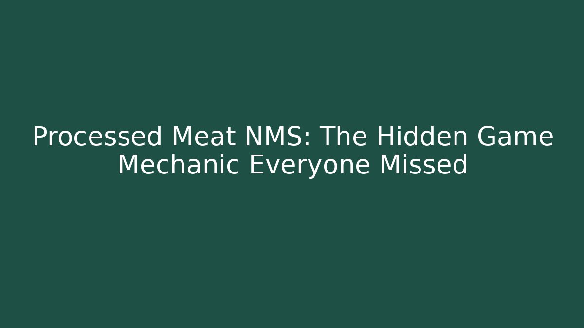 Processed Meat NMS: The Hidden Game Mechanic Everyone Missed - Sports History Weekly