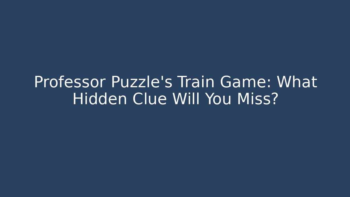 Professor Puzzle's Train Game: What Hidden Clue Will You Miss?