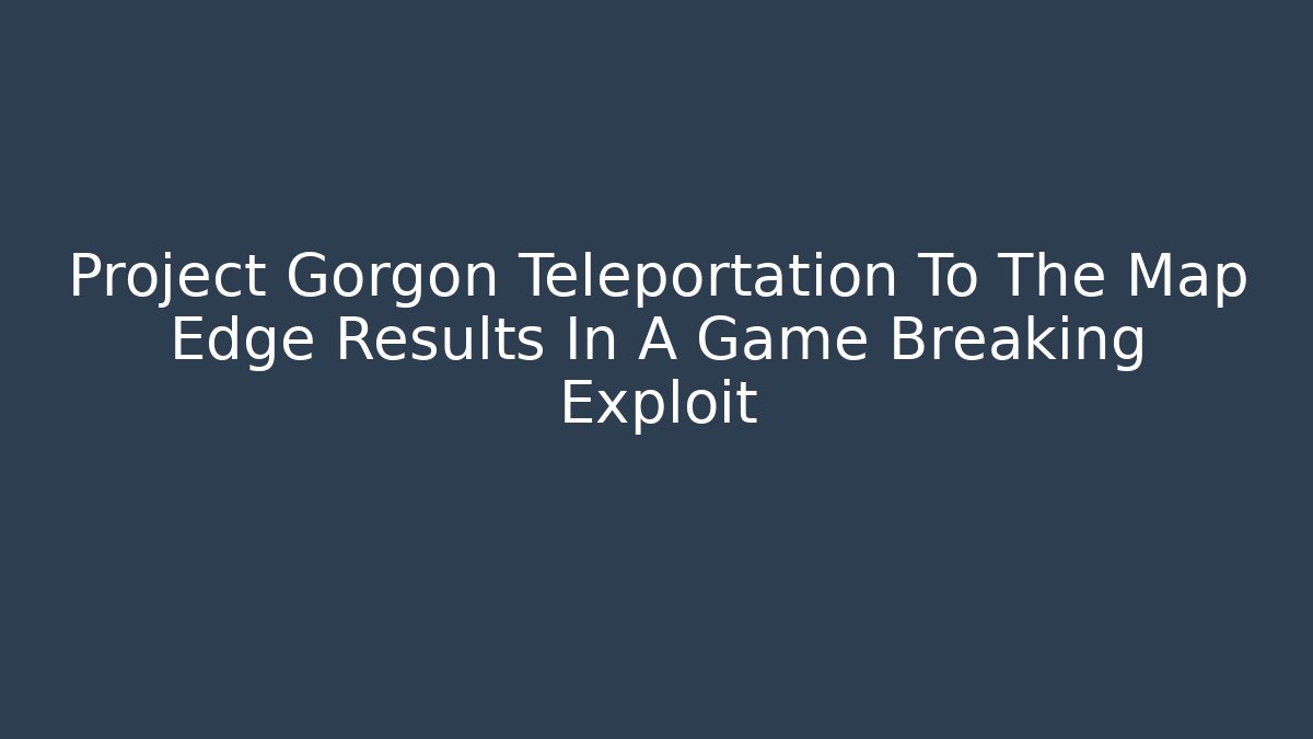 Project Gorgon Teleportation To The Map Edge Results In A Game Breaking Exploit