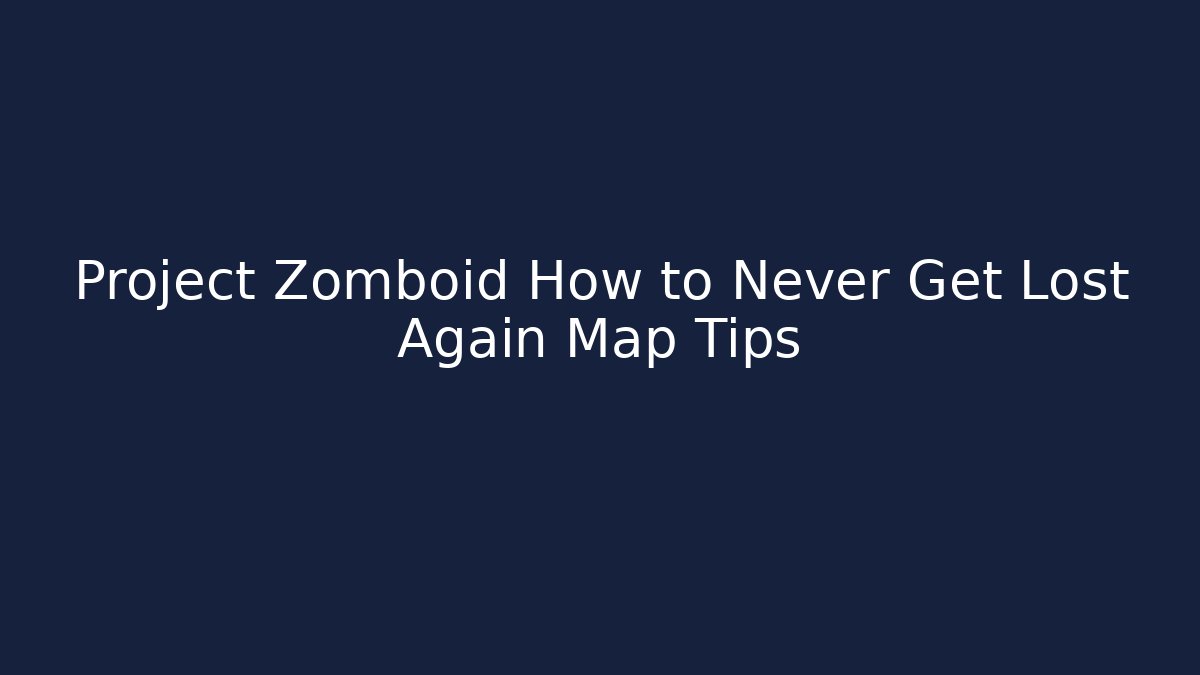 Project Zomboid How to Never Get Lost Again Map Tips