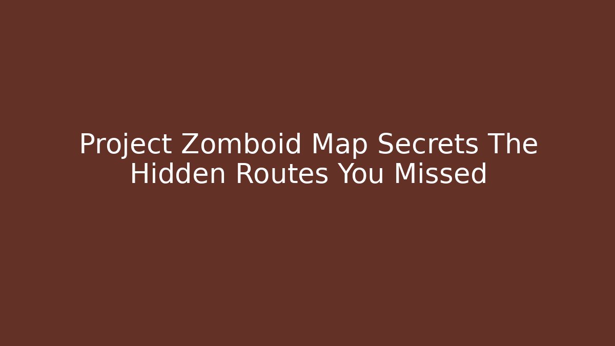 Project Zomboid Map Secrets The Hidden Routes You Missed