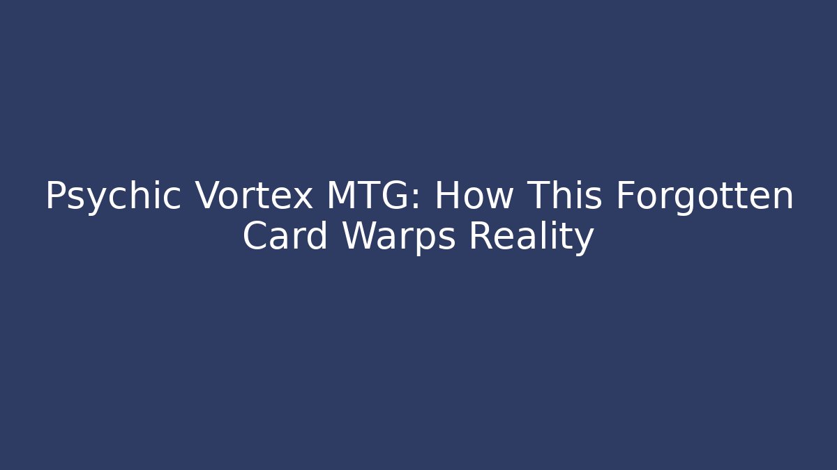 Psychic Vortex MTG: How This Forgotten Card Warps Reality