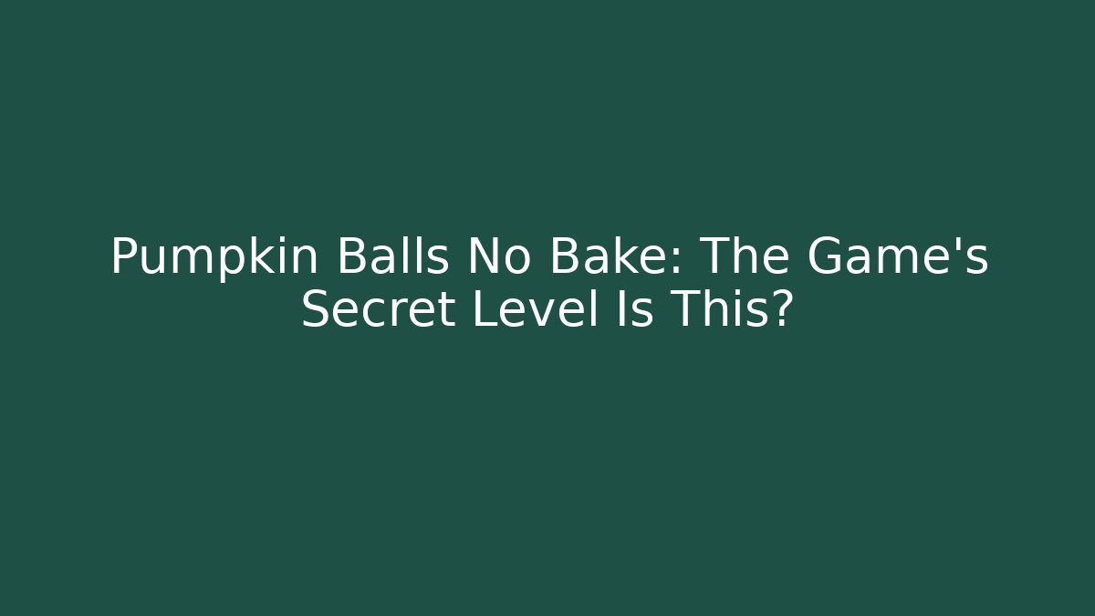 Pumpkin Balls No Bake: The Game’s Secret Level Is This?