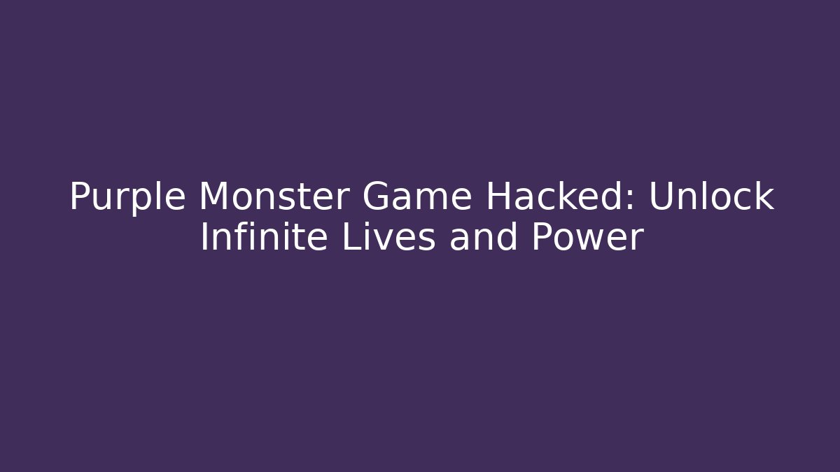Purple Monster Game Hacked: Unlock Infinite Lives and Power