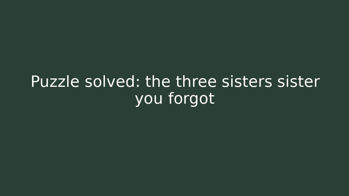 Puzzle solved: the three sisters sister you forgot