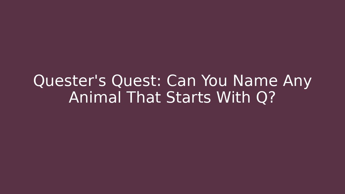 Quester's Quest: Can You Name Any Animal That Starts With Q?