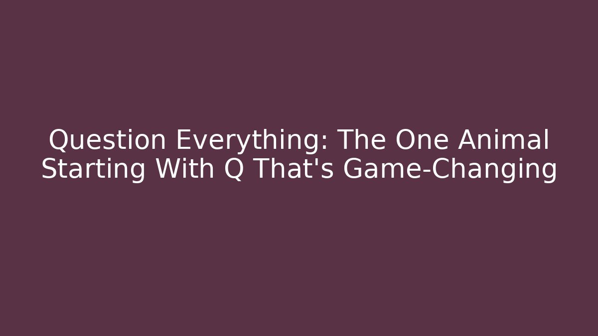 Question Everything: The One Animal Starting With Q That's Game-Changing