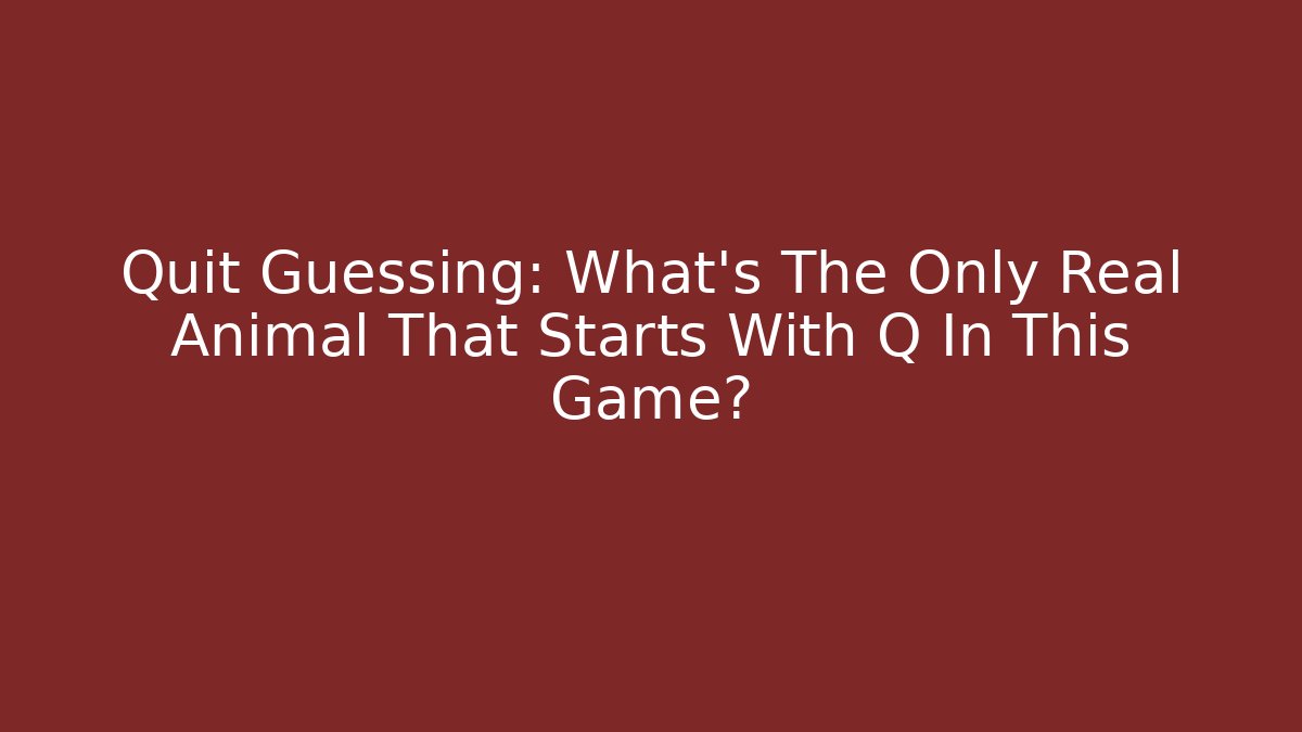 Quit Guessing: What's The Only Real Animal That Starts With Q In This Game?