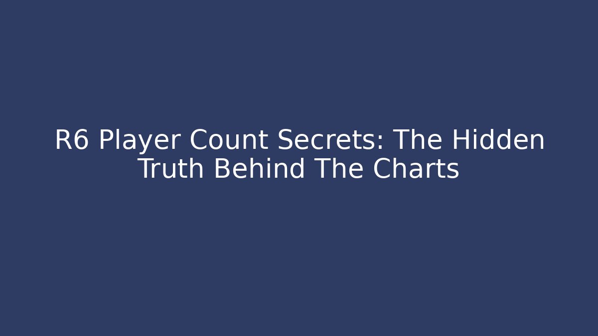 R6 Player Count Secrets: The Hidden Truth Behind The Charts