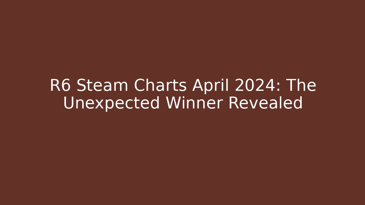R6 Steam Charts April 2024: The Unexpected Winner Revealed