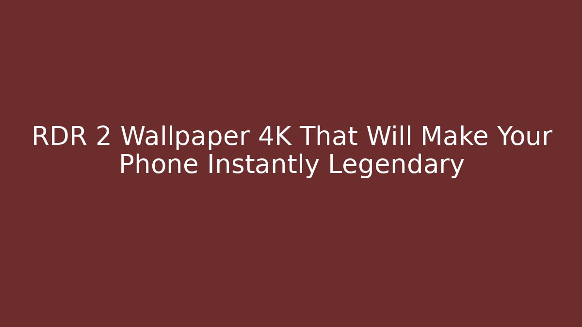 RDR 2 Wallpaper 4K That Will Make Your Phone Instantly Legendary