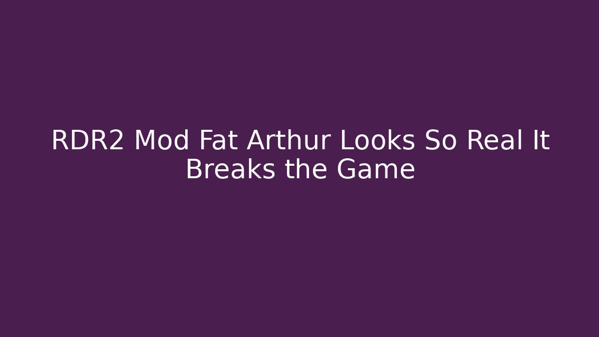 RDR2 Mod Fat Arthur Looks So Real It Breaks the Game