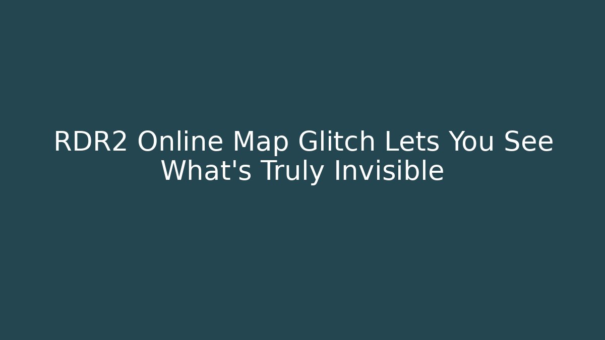 RDR2 Online Map Glitch Lets You See What's Truly Invisible