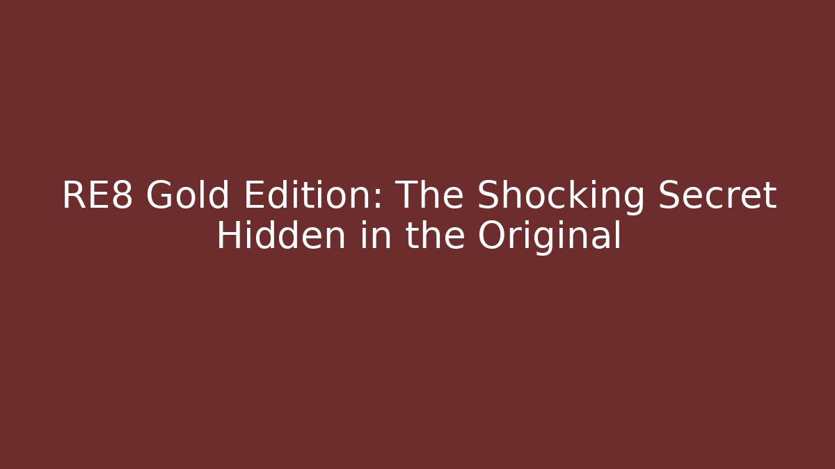 RE8 Gold Edition: The Shocking Secret Hidden in the Original