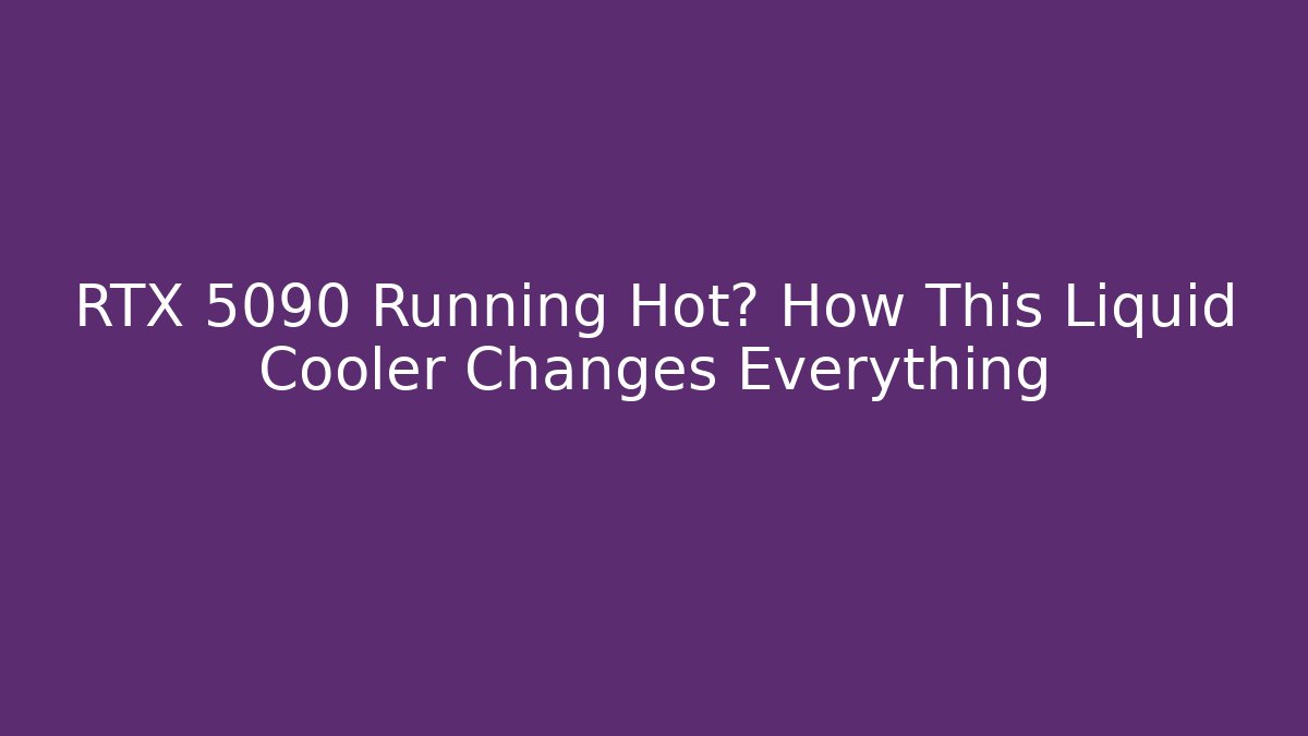 RTX 5090 Running Hot? How This Liquid Cooler Changes Everything - Sports History Weekly