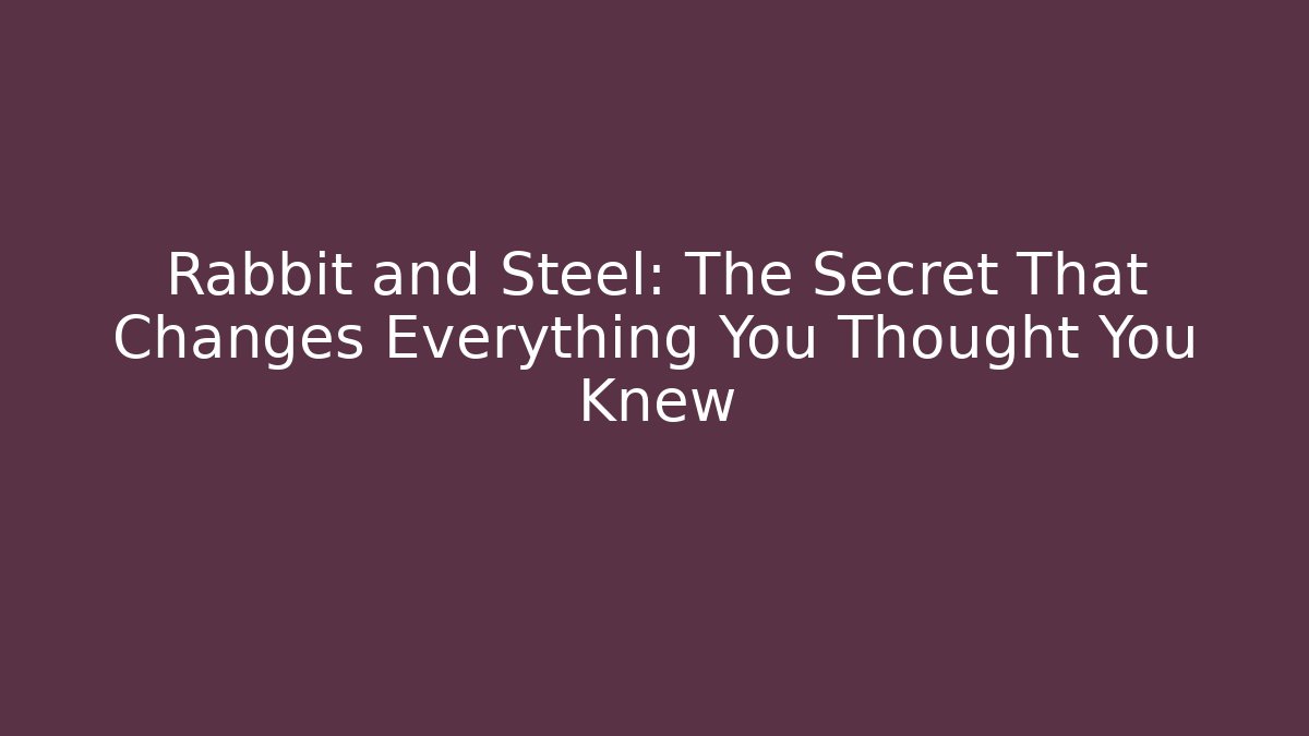 Rabbit and Steel: The Secret That Changes Everything You Thought You Knew