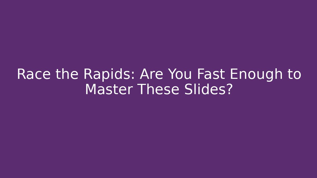 Race the Rapids: Are You Fast Enough to Master These Slides?