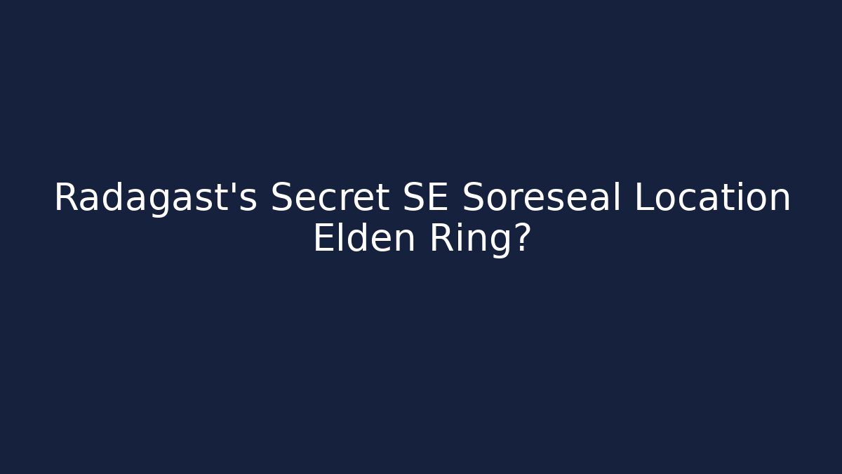 Radagast's Secret SE Soreseal Location Elden Ring?