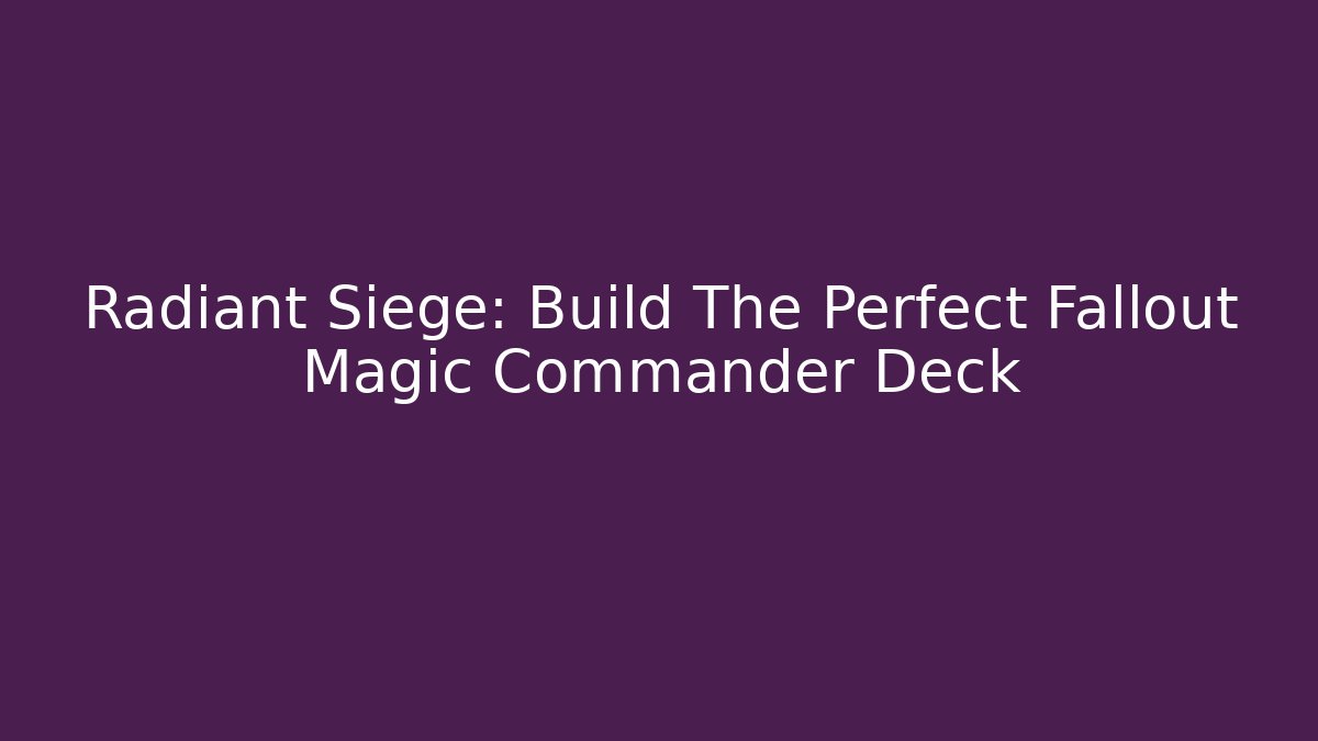 Radiant Siege: Build The Perfect Fallout Magic Commander Deck