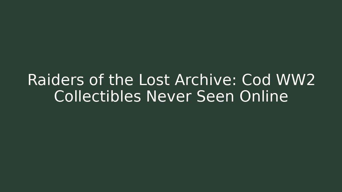 Raiders of the Lost Archive: Cod WW2 Collectibles Never Seen Online