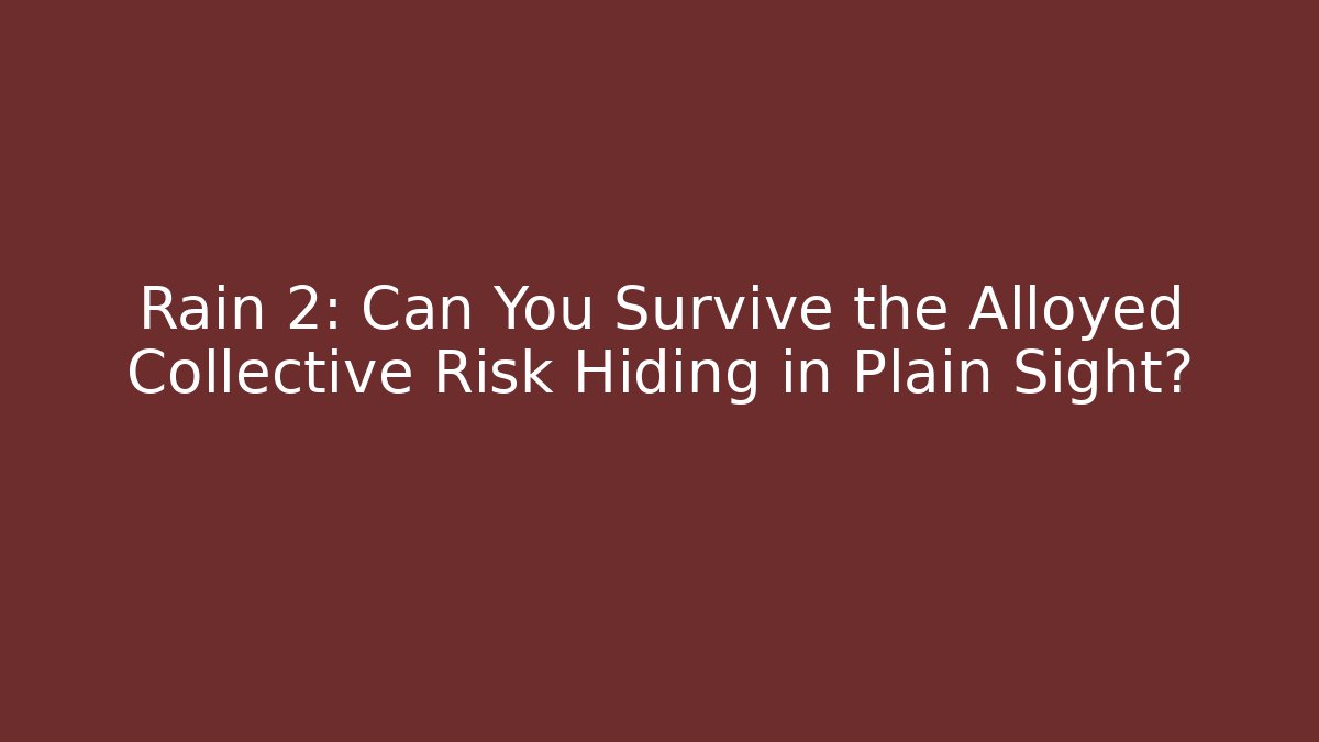 Rain 2: Can You Survive the Alloyed Collective Risk Hiding in Plain Sight?