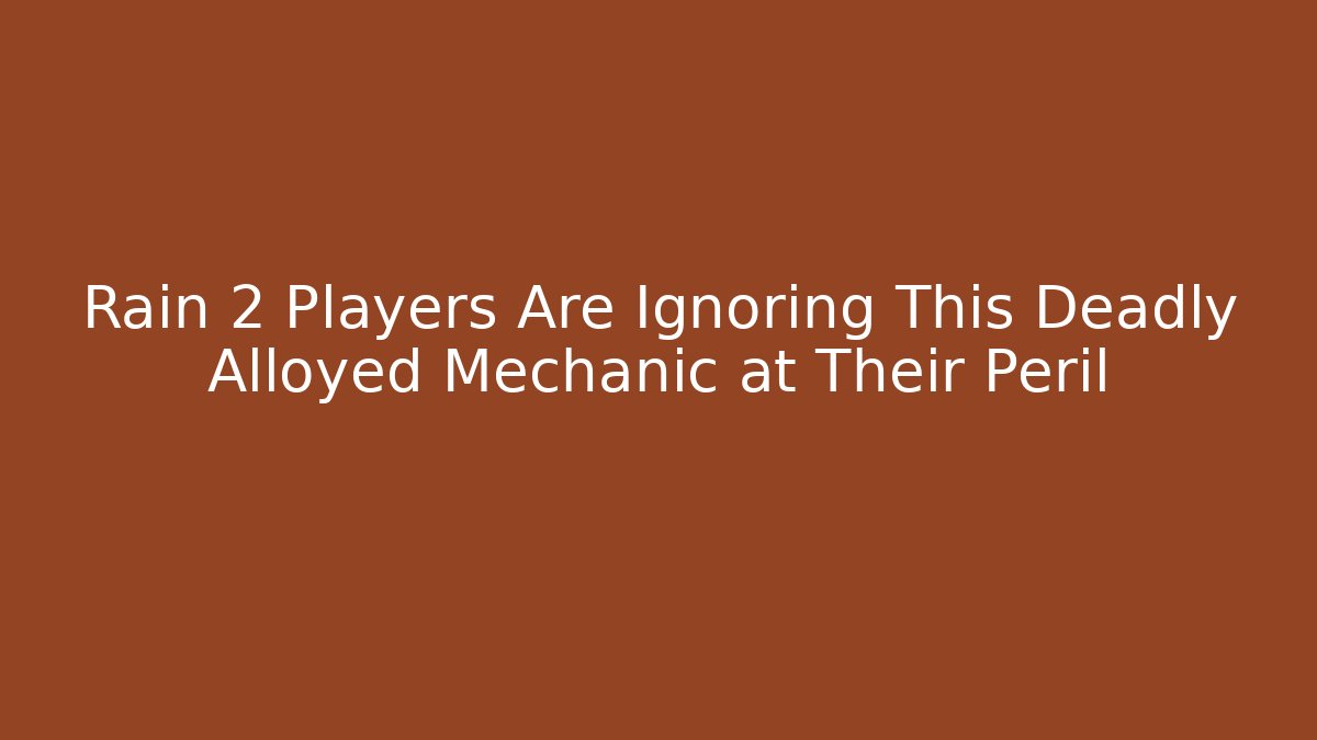 Rain 2 Players Are Ignoring This Deadly Alloyed Mechanic at Their Peril