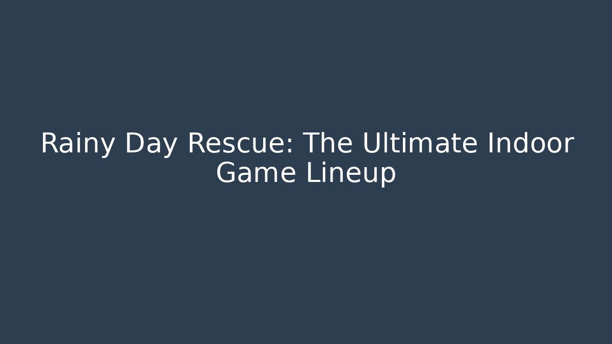 Rainy Day Rescue: The Ultimate Indoor Game Lineup