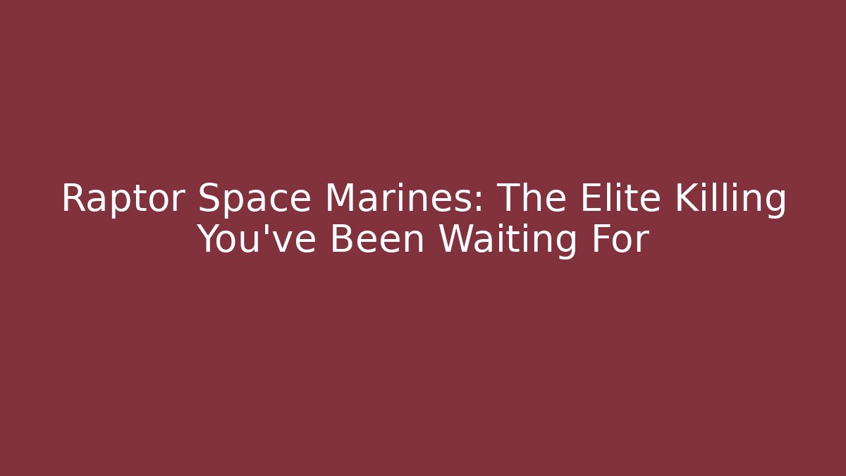 Raptor Space Marines: The Elite Killing You've Been Waiting For