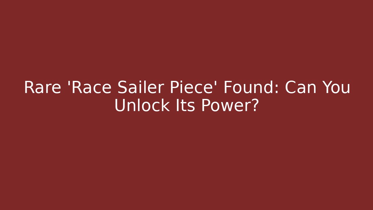 Rare 'Race Sailer Piece' Found: Can You Unlock Its Power?