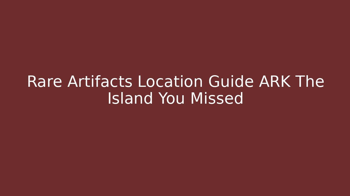 Rare Artifacts Location Guide ARK The Island You Missed