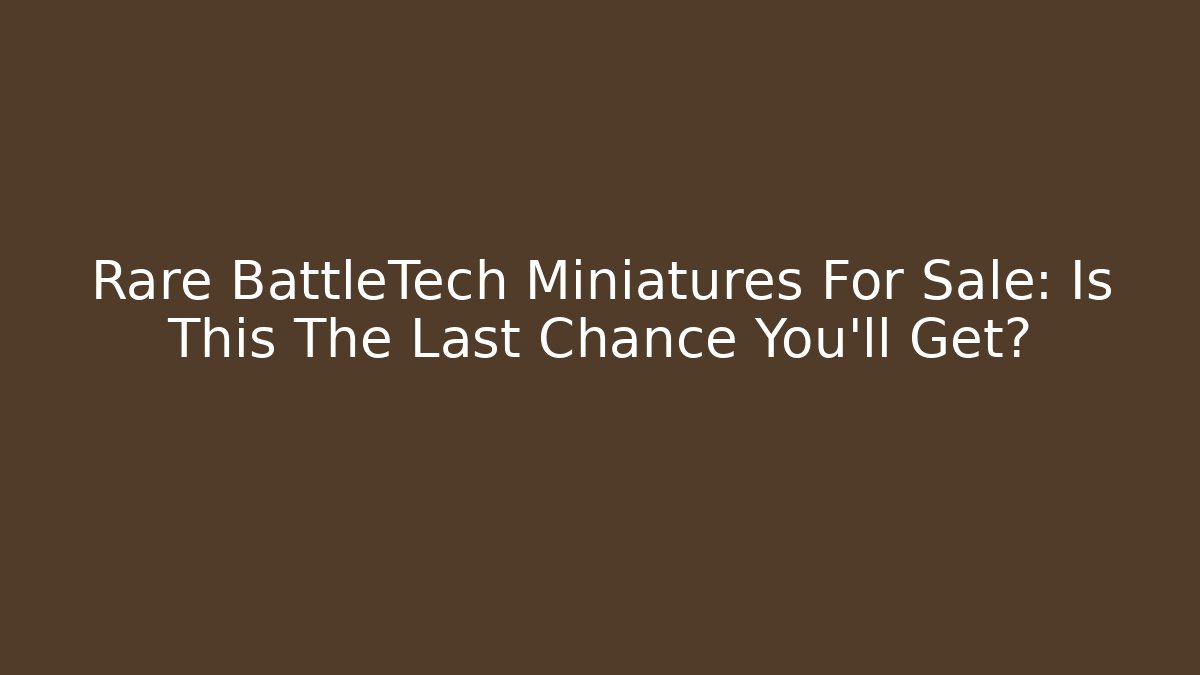 Rare BattleTech Miniatures For Sale: Is This The Last Chance You’ll Get?