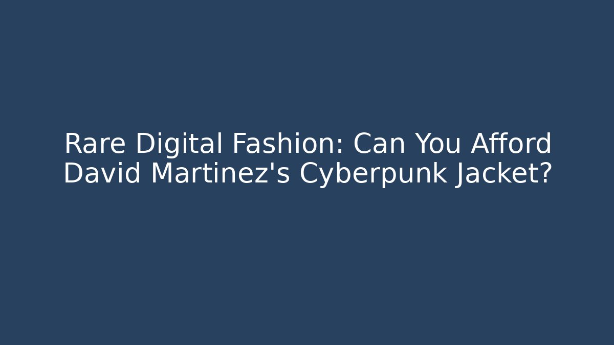 Rare Digital Fashion: Can You Afford David Martinez's Cyberpunk Jacket?